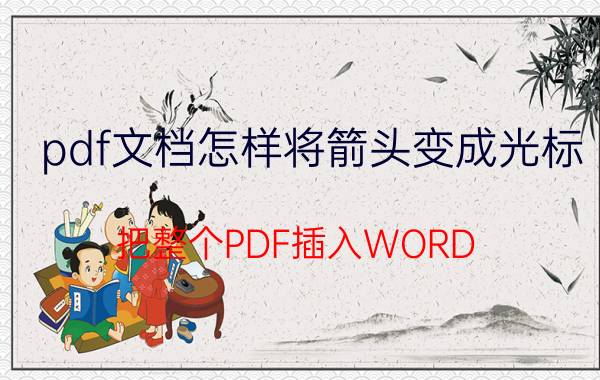 pdf文档怎样将箭头变成光标 把整个PDF插入WORD？